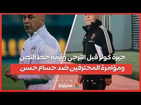 حيرة كولر قبل الترجي وأزمة خط النص ومؤامرة المحترفين ضد حسام حسن وتطورات أزمة حسين الشحات