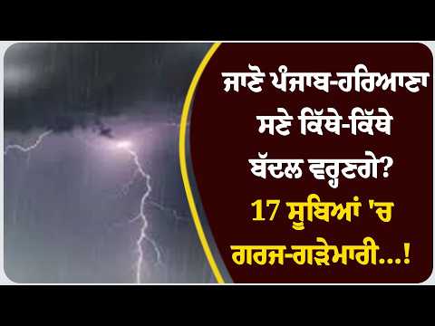 ਜਾਣੋ ਪੰਜਾਬ-ਹਰਿਆਣਾ ਸਣੇ ਕਿੱਥੇ-ਕਿੱਥੇ ਬੱਦਲ ਵਰ੍ਹਣਗੇ? 17 ਸੂਬਿਆਂ 'ਚ ਗਰਜ-ਗੜੇਮਾਰੀ...!
