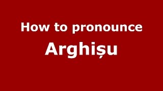 How to pronounce Arghișu