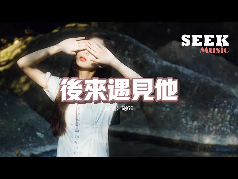 胡66 - 後來遇見他『後來遇見他 陪我春秋冬夏，愈合我的傷疤 大概我會一直幸福吧。』【動態歌詞MV】