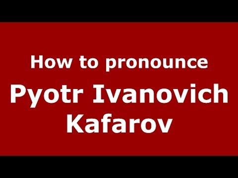 How to pronounce Pyotr Ivanovich Kafarov (Russian/Russia) - PronounceNames.com