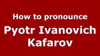 How to pronounce Pyotr Ivanovich Kafarov