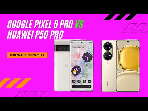 Google Pixel 6 Pro vs Huawei P50 Pro full comparison