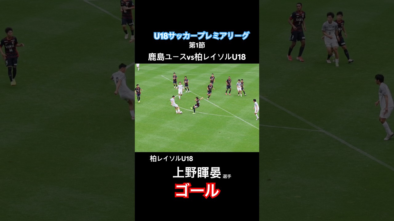 柏レイソルU18  上野 暉晏選手　ゴール　U18サッカープレミアリーグ 第1節　鹿島アントラーズユースvs柏レイソルU18