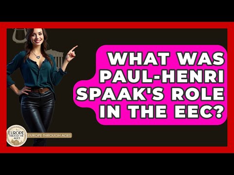 What Was Paul-Henri Spaak's Role In The EEC? - Europe Through the Ages