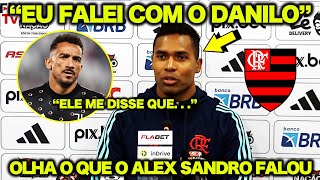 DANILO no FLAMENGO ? OLHA O QUE O ALEX SANDRO FALOU ! "EU FALEI COM O DANILO e ELE ME DISSE..."