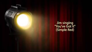 Jim singing &quot;You&#39;ve Got It&quot; (Simply Red)