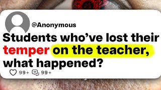 Students who've lost their temper on the teacher, what happened?
