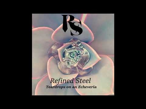 Refined Steel - Teardrops on an Echeveria (2019 Remaster)