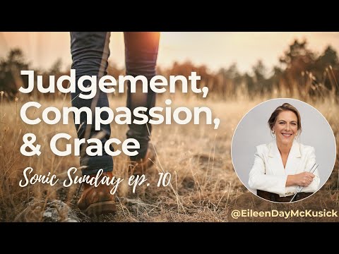 Judgment, Compassion & Grace | Sonic Sunday Ep.10 with Eileen McKusick — Moving Through it All