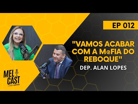 VAMOS ACABAR COM A M@FIA DO REBOQUE | DEP. ALAN LOPES | MelCast #012