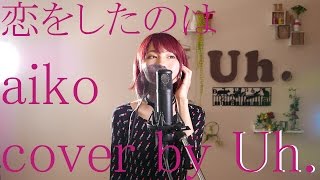 【聲の形】恋をしたのは / aiko （Koe no Katachi - Koi wo Shita no wa ） cover by Uh.