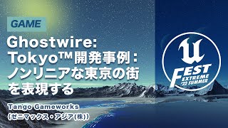 PV・CM（00:10:00 - 00:40:04） - Ghostwire: Tokyo™開発事例：ノンリニアな東京の街を表現する | UNREAL FEST EXTREME 2022 SUMMER