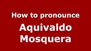 How to pronounce Aquivaldo Mosquera
