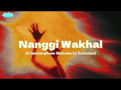 NANGGI WAKHAL - JIT LEISHANGTHEM REMAKE BY SCARXIOM (MANIPURI SONG LYRICS) 