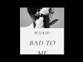 Wizkid Bad To Me Official Music Audio
