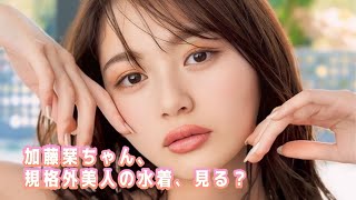 【加藤栞】この顔面もう反則。水着見たい人、どうぞどうぞ！