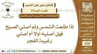 إذا طلعت الشمس ولم أصلي الصبح فهل أصليه أولاً أم أصلي رغيبة الفجر؟الشيخ عبدالله الغديان image