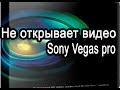 Sony Vegas pro не открывает видео (Решение проблемы) 