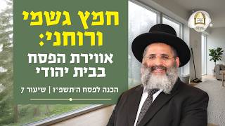חמץ גשמי ורוחני: אווירת הפסח בבית יהודי | הכנה לפסח ה'תשפ"ו - שיעור 7