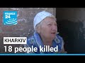 Shelling in Kharkiv: 18 people killed, 42 wounded • FRANCE 24 English