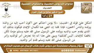 [52 /186] أشكل عليّ قوله في الحديث: «لا يؤمن أحدكم حتى أكون أحب إليه من ... | الشيخ صالح الفوزان image