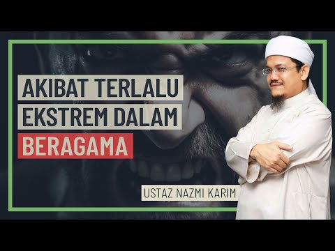 Ustaz Nazmi Karim - Akibat Terlalu Ekstrem Dalam Beragama