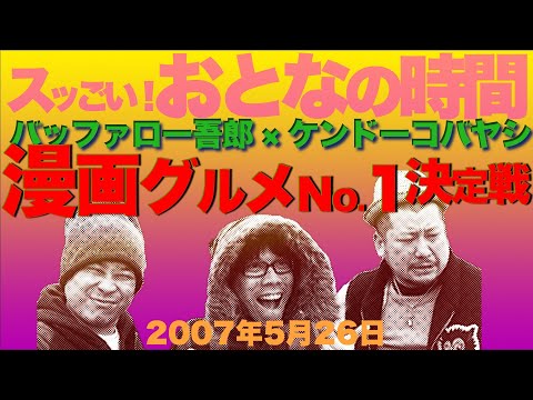 【バッファロー吾郎 &times; ケンドーコバヤシ】スッごい! おとなの時間「漫画グルメNo.1決定戦」2007年5月26日