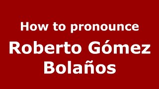 How to pronounce Roberto Gómez Bolaños