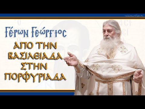 Γέρων Γεώργιος: ΑΠΟ ΤΗΝ ΒΑΣΙΛΕΙΑΔΑ ΣΤΗΝ ΠΟΡΦΥΡΙΑΔΑ