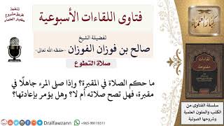 ما حكم الصلاة في المقبرة، وماذا يفعل من صلى في المقبرة جاهلًا؟ لمعالي الشيخ صالح الفوزان image