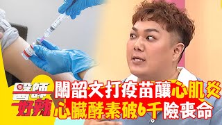 關韶文注射疫苗釀「心肌炎」急送醫！心臟酵素突破6千險喪命！【#醫師好辣】20240804 EP1654 part2