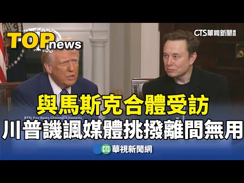 與馬斯克合體受訪　川普譏諷媒體挑撥離間無用