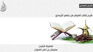 صورة الدرس السادس من شرح كتاب الصيام من جامع الترمذي || فضيلة الشيخ سليمان العلوان