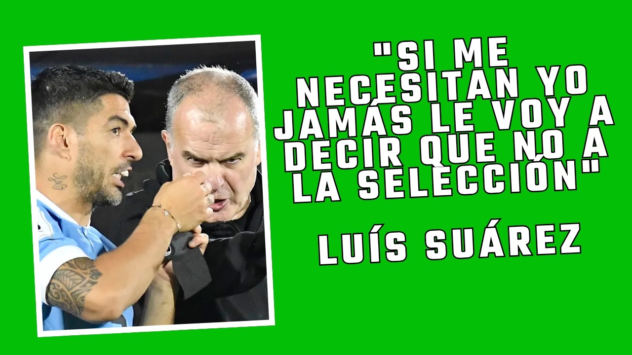 LUÍS SUÁREZ VUELVE A PONER POR DELANTE SU EGO Y SE OFRECE A LA SELECCIÓN URUGUAYA DE MARCELO BIELSA.