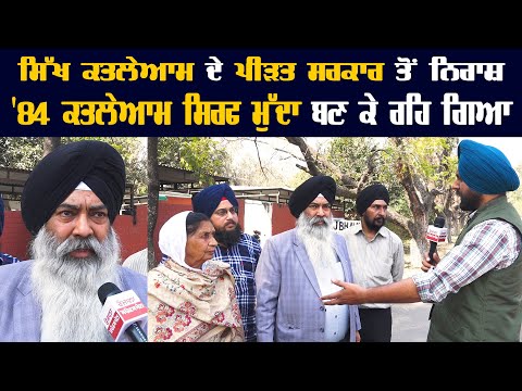 ਸਿੱਖ ਕਤਲੇਆਮ ਦੇ ਪੀੜਤ ਸਰਕਾਰ ਤੋਂ ਨਿਰਾਸ਼ '84 ਕਤਲੇਆਮ ਸਿਰਫ ਮੁੱਦਾ ਬਣ ਕੇ ਰਹਿ ਗਿਆ