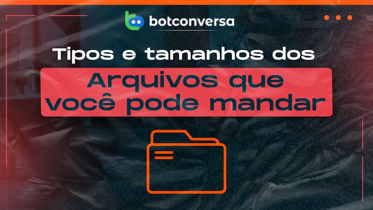 Tipos e Tamanhos dos Arquivos Que Você Pode Enviar no BotConversa