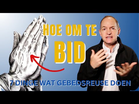 Hoe om te bid - 7 Dinge wat gebedsreuse doen.