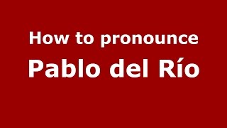 How to pronounce Pablo Del Río