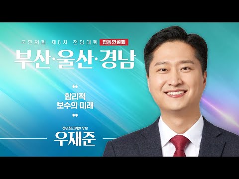 [제6차 전당대회 부산·울산·경남 합동연설회] 우재준 청년최고위원 후보자