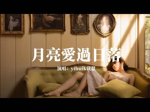 月亮愛過日落 - yihuik苡慧『還記得妳曾跨過山河說愛我，太陽已沈默等耗盡了余熱 等風掠過 妳就失去下落』【動態歌詞】