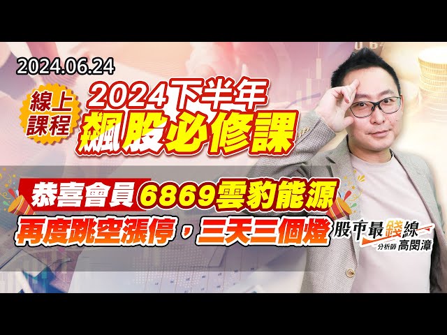 20240624《股市最錢線》#高閔漳 “線上課程：2024下半年飆股必修課 ””恭喜會員，6869雲豹能源，再度跳空漲停，三天三個燈”