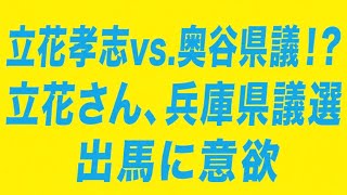 立花孝志vs.奥谷県議！？立花さんが兵庫県議選神戸市北区から出馬を画策か！？