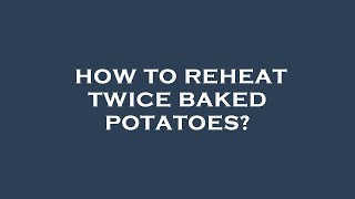 How to reheat twice baked potatoes?