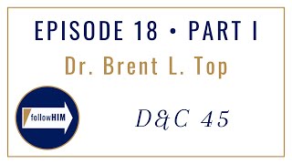 Follow Him : Dr. Brent L. Top : Episode 18 Part I : Doctrine & Covenants 45