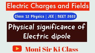 Electric Charges and Fields | Physical Significance of Dipole | Class 12 Physics 2022