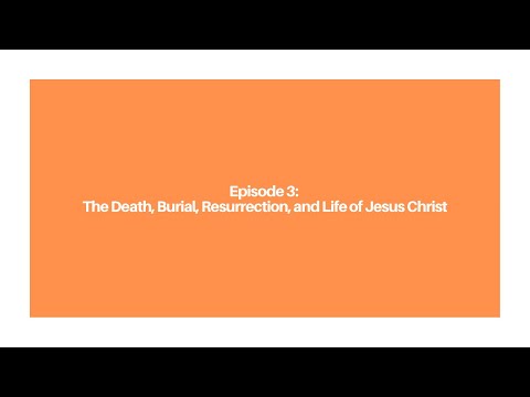 Episode 3: The Death, Burial, Resurrection, and Life of Jesus Christ
