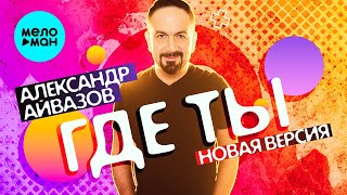 Александр Айвазов - Где ты (Новая версия, Single 2023)