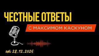 Честные ответы с Максимом Каскуном выпуск от 28 декабря 2025