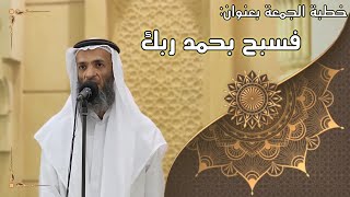 صورة خطبة الجمعة بعنوان ( فسبح بحمد ربك ) - لفضيلة الشيخ خالد إسماعيل